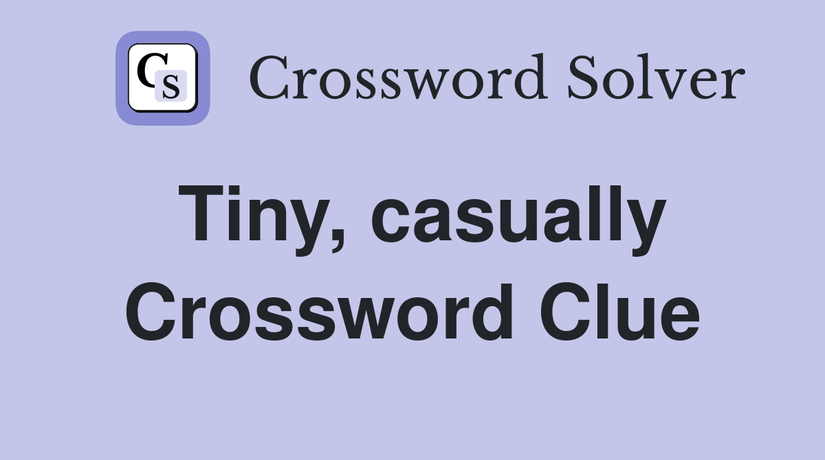 Tiny, casually Crossword Clue Answers Crossword Solver